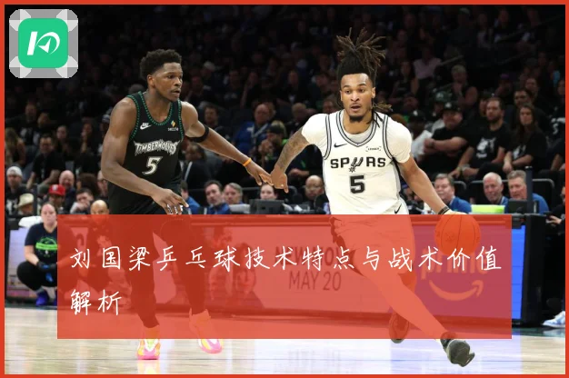 刘国梁乒乓球技术特点与战术价值解析