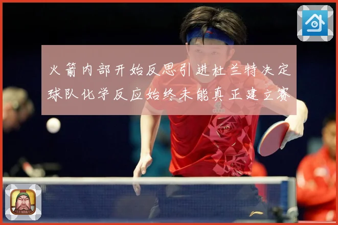 火箭内部开始反思引进杜兰特决定球队化学反应始终未能真正建立赛场复盘