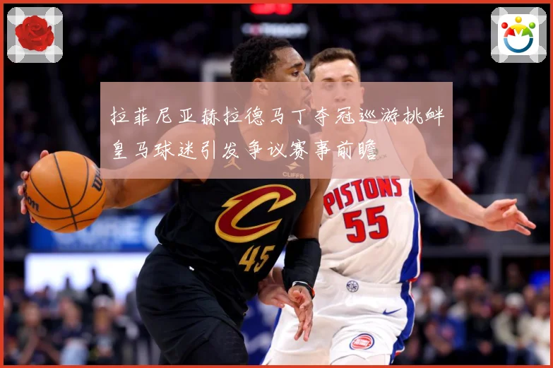 拉菲尼亚赫拉德马丁夺冠巡游挑衅皇马球迷引发争议赛事前瞻