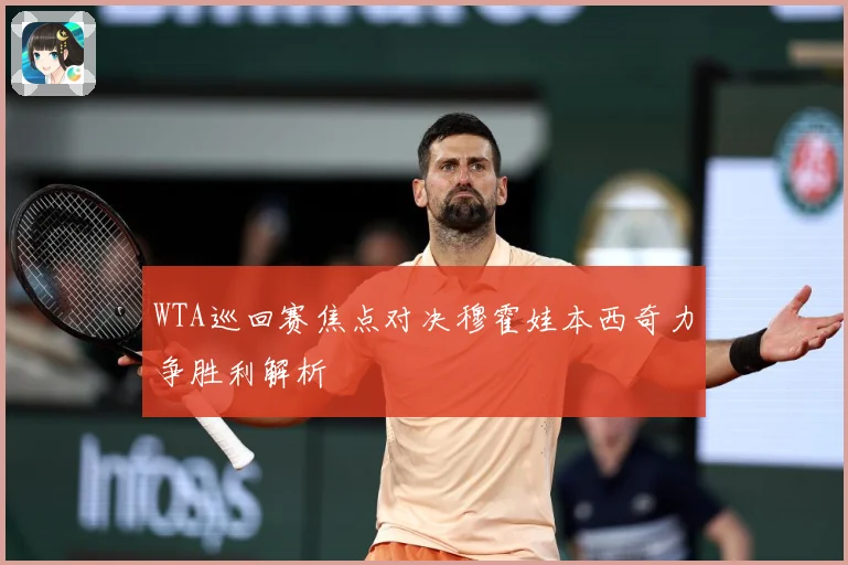 WTA巡回赛焦点对决穆霍娃本西奇力争胜利解析