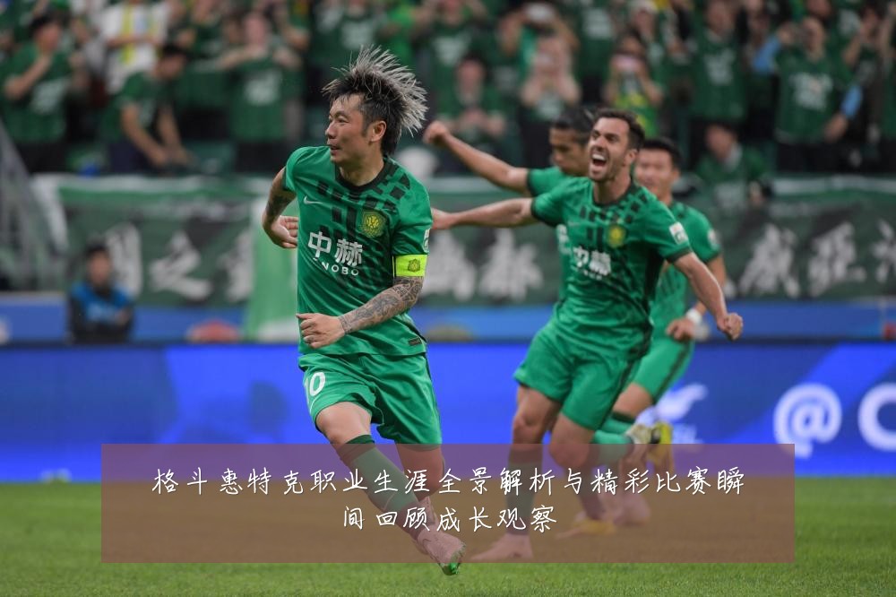 格斗惠特克职业生涯全景解析与精彩比赛瞬间回顾成长观察