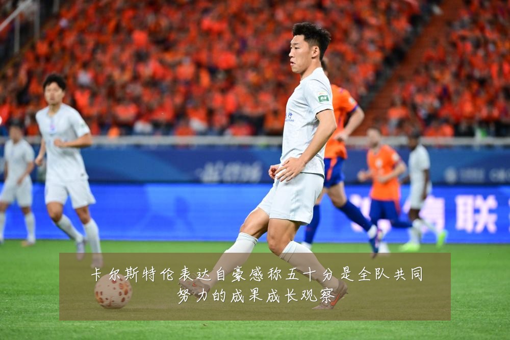 卡尔斯特伦表达自豪感称五十分是全队共同努力的成果成长观察