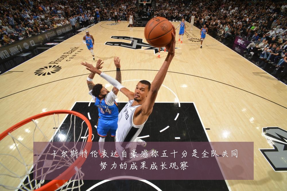 卡尔斯特伦表达自豪感称五十分是全队共同努力的成果成长观察