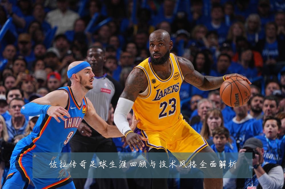 佐拉传奇足球生涯回顾与技术风格全面解析