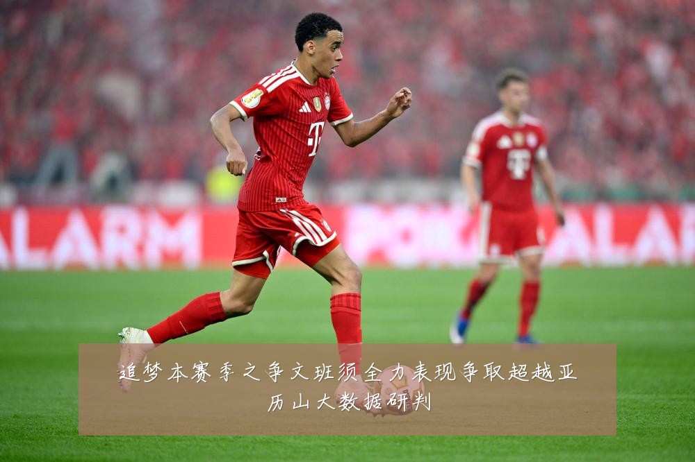 追梦本赛季之争文班须全力表现争取超越亚历山大数据研判