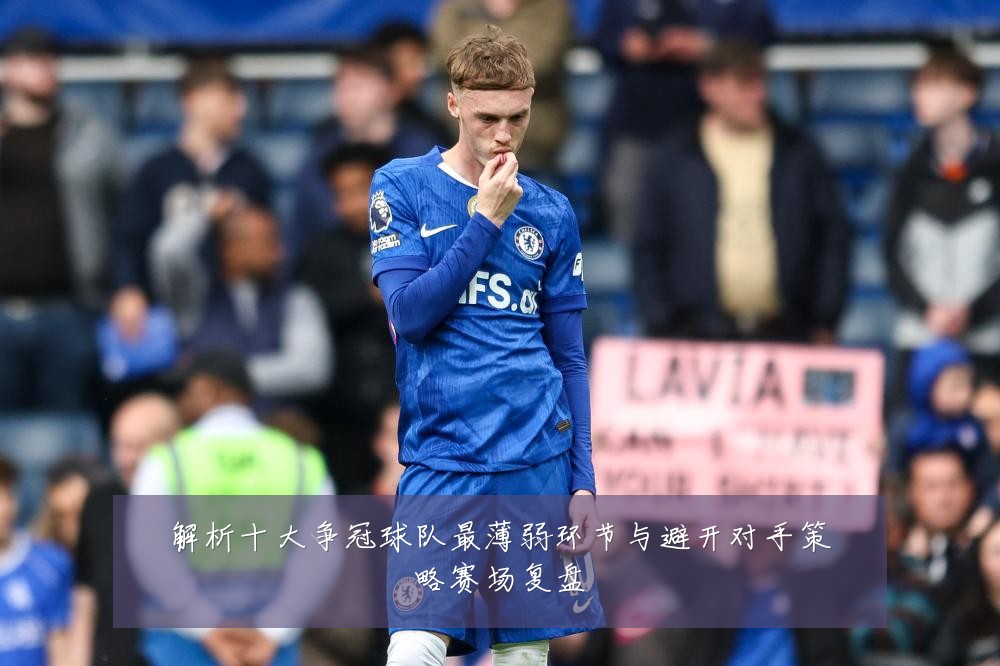 解析十大争冠球队最薄弱环节与避开对手策略赛场复盘