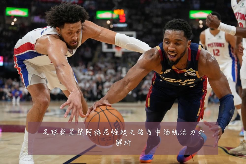足球新星楚阿梅尼崛起之路与中场统治力全解析