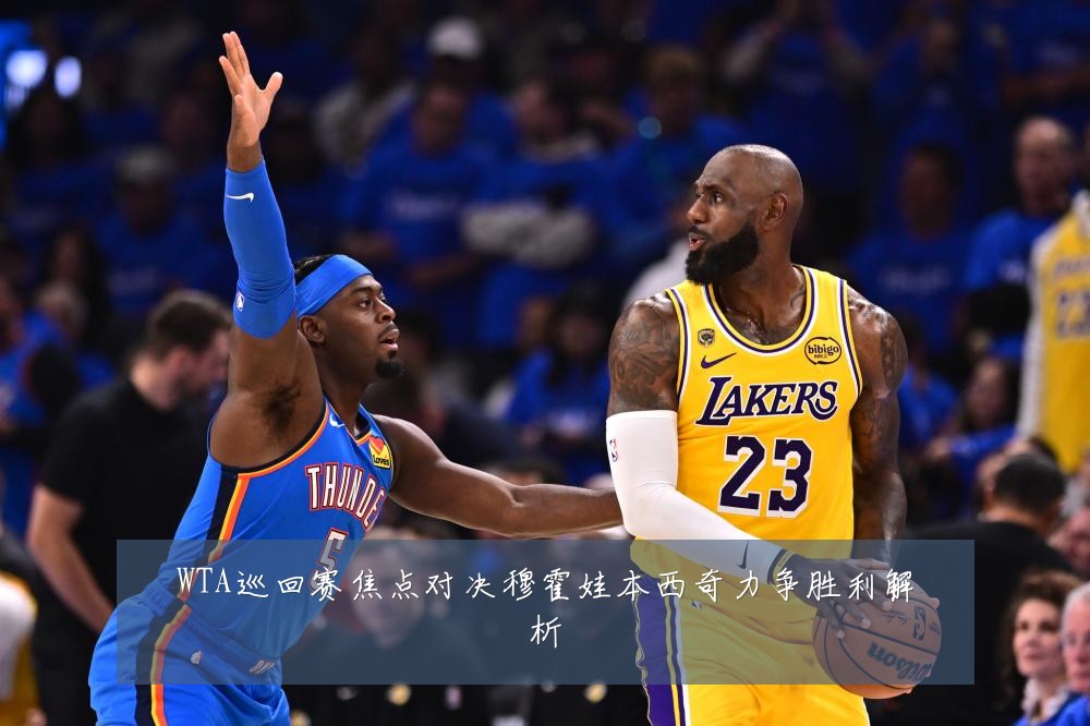 WTA巡回赛焦点对决穆霍娃本西奇力争胜利解析