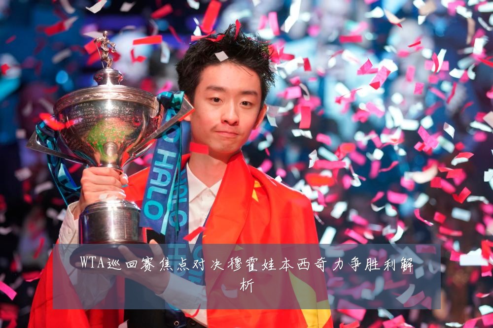 WTA巡回赛焦点对决穆霍娃本西奇力争胜利解析
